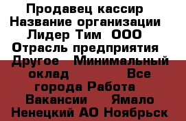 Продавец-кассир › Название организации ­ Лидер Тим, ООО › Отрасль предприятия ­ Другое › Минимальный оклад ­ 31 500 - Все города Работа » Вакансии   . Ямало-Ненецкий АО,Ноябрьск г.